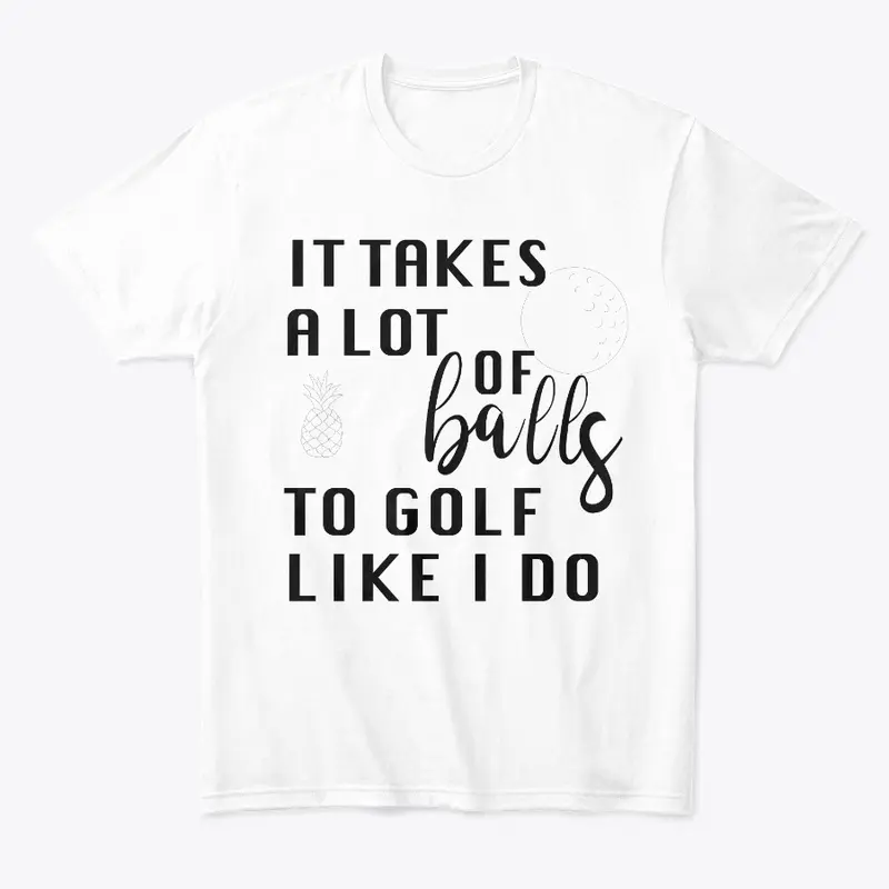 IT TAKES A LOT OF BALLS GOLF T