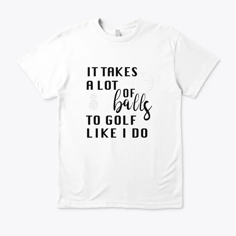 IT TAKES A LOT OF BALLS GOLF T