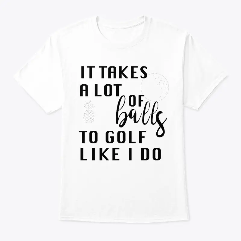 IT TAKES A LOT OF BALLS GOLF T