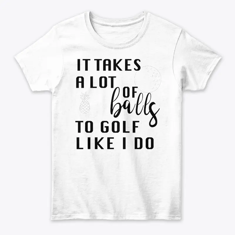 IT TAKES A LOT OF BALLS GOLF T